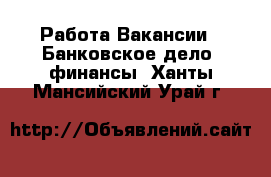 Работа Вакансии - Банковское дело, финансы. Ханты-Мансийский,Урай г.